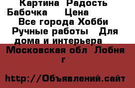 Картина “Радость (Бабочка)“ › Цена ­ 3 500 - Все города Хобби. Ручные работы » Для дома и интерьера   . Московская обл.,Лобня г.